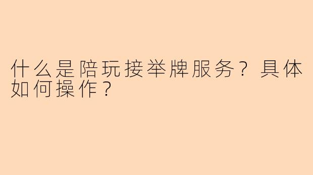什么是陪玩接举牌服务？具体如何操作？