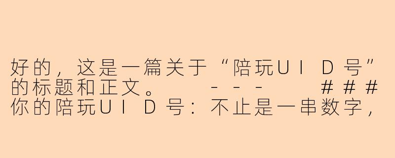 好的，这是一篇关于“陪玩UID号”的标题和正文。

---

###你的陪玩UID号：不止是一串数字，更是你的专属游戏身份ID

###-陪玩uid号