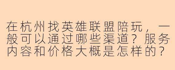 在杭州找英雄联盟陪玩，一般可以通过哪些渠道？服务内容和价格大概是怎样的？