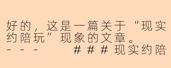 好的，这是一篇关于“现实约陪玩”现象的文章。

---

###现实约陪玩：是孤独的解药，还是情感消费的新边界？