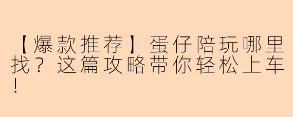 【爆款推荐】蛋仔陪玩哪里找？这篇攻略带你轻松上车！