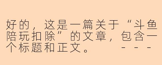 好的，这是一篇关于“斗鱼陪玩扣除”的文章，包含一个标题和正文。

---

###斗鱼陪玩“高额抽成”引热议：陪玩师与平台之间的利益博弈

###