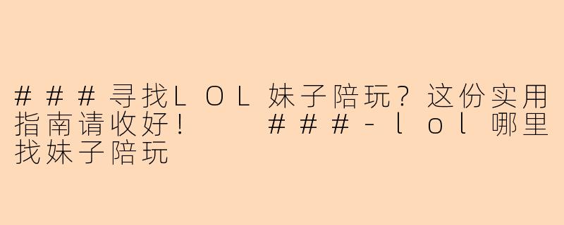 ###寻找LOL妹子陪玩？这份实用指南请收好！

###-lol哪里找妹子陪玩