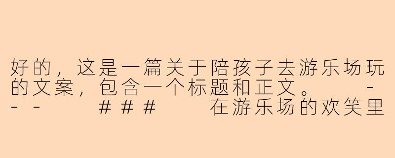 好的，这是一篇关于陪孩子去游乐场玩的文案，包含一个标题和正文。

---

###

在游乐场的欢笑里，我重新认识了童年

###-陪孩子游乐场玩文案
