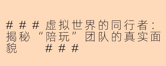 ###虚拟世界的同行者：揭秘“陪玩”团队的真实面貌

###