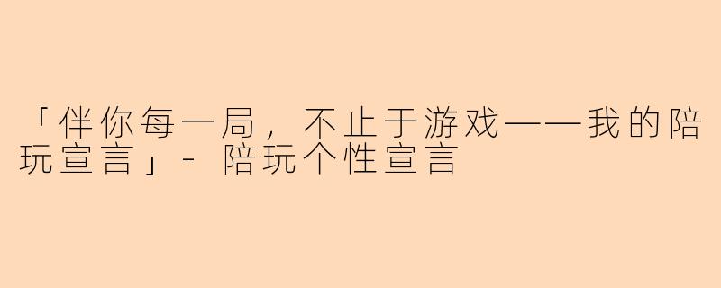 「伴你每一局，不止于游戏——我的陪玩宣言」-陪玩个性宣言