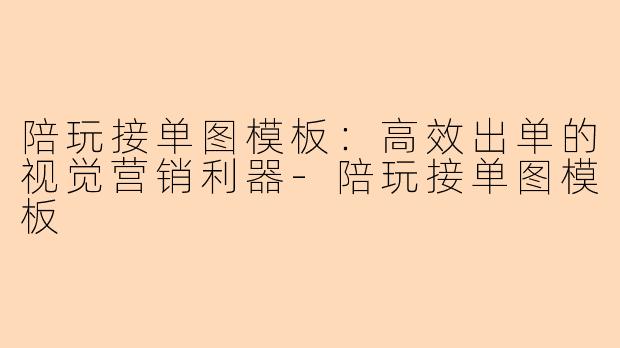 陪玩接单图模板：高效出单的视觉营销利器-陪玩接单图模板