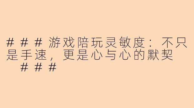 ###游戏陪玩灵敏度：不只是手速，更是心与心的默契

###