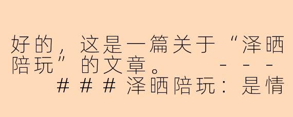 好的，这是一篇关于“泽晒陪玩”的文章。

---

###泽晒陪玩：是情绪价值的盛宴，还是孤独经济的缩影？