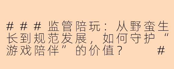 ###监管陪玩：从野蛮生长到规范发展，如何守护“游戏陪伴”的价值？

###