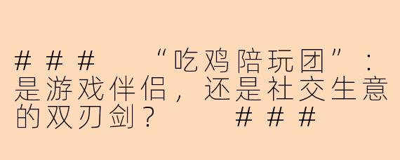 ###
“吃鸡陪玩团”：是游戏伴侣，还是社交生意的双刃剑？

###