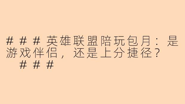 ###英雄联盟陪玩包月：是游戏伴侣，还是上分捷径？

###