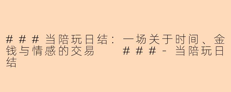 ###当陪玩日结：一场关于时间、金钱与情感的交易

###-当陪玩日结
