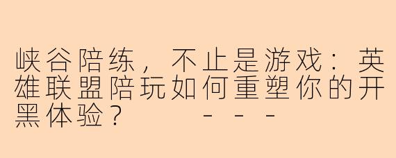 峡谷陪练，不止是游戏：英雄联盟陪玩如何重塑你的开黑体验？

---