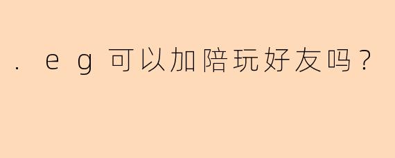 .eg可以加陪玩好友吗？