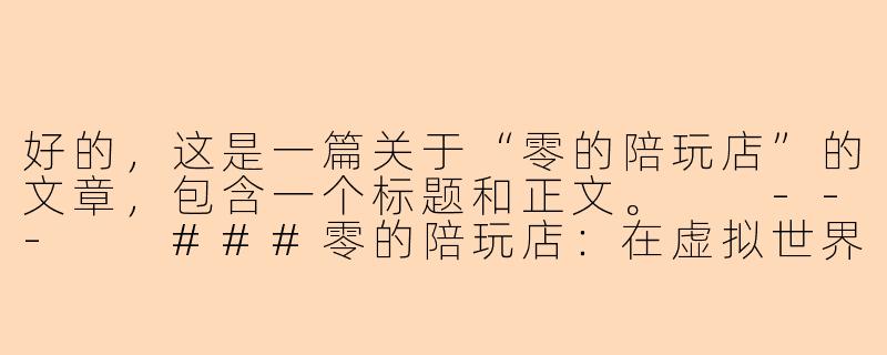 好的，这是一篇关于“零的陪玩店”的文章，包含一个标题和正文。

---

###零的陪玩店：在虚拟世界里，贩卖一份真实的陪伴

###-零的陪玩店