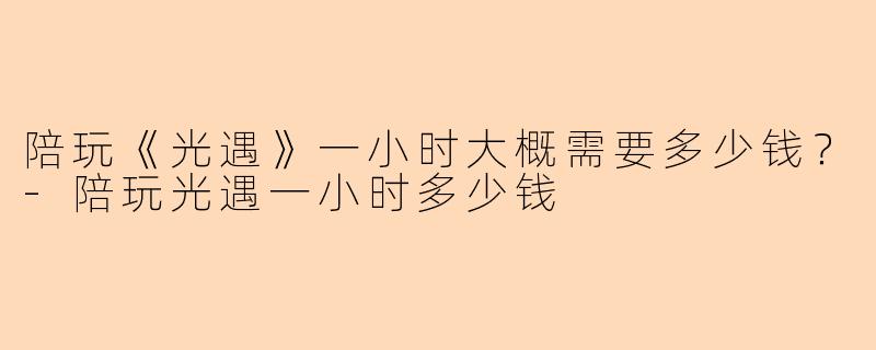 陪玩《光遇》一小时大概需要多少钱？-陪玩光遇一小时多少钱