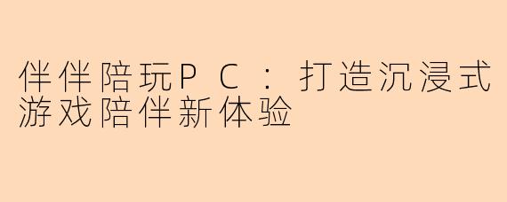 伴伴陪玩PC：打造沉浸式游戏陪伴新体验