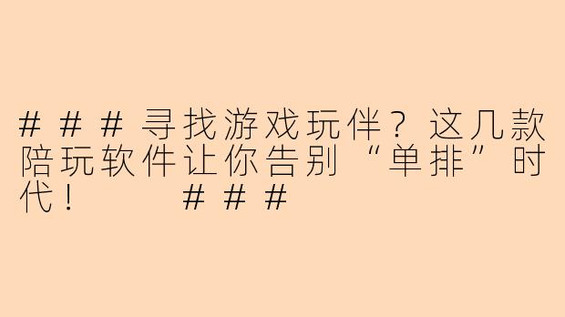###寻找游戏玩伴？这几款陪玩软件让你告别“单排”时代！

###