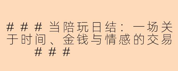 ###当陪玩日结：一场关于时间、金钱与情感的交易

###