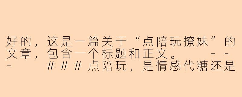 好的，这是一篇关于“点陪玩撩妹”的文章，包含一个标题和正文。

---

###点陪玩，是情感代糖还是孤独解药？

###-点陪玩撩妹