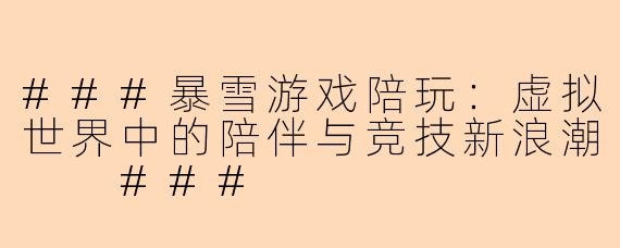 ###暴雪游戏陪玩：虚拟世界中的陪伴与竞技新浪潮

###