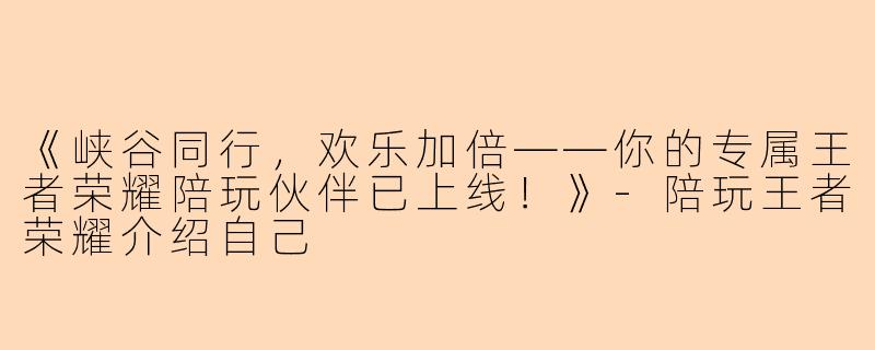 《峡谷同行,欢乐加倍——你的专属王者荣耀陪玩伙伴已上线!》