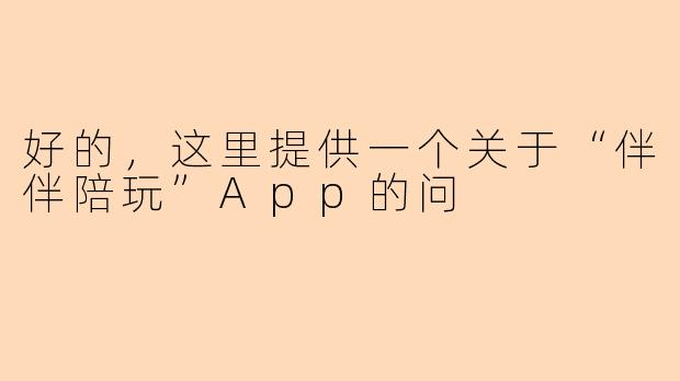 好的，这里提供一个关于“伴伴陪玩”App的问