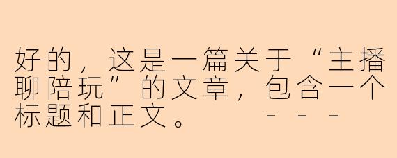 好的，这是一篇关于“主播聊陪玩”的文章，包含一个标题和正文。

---

###从“游戏陪玩”到“情感陪伴”：直播间里的新型社交图鉴

###