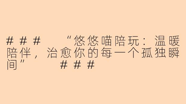 ###
“悠悠喵陪玩：温暖陪伴，治愈你的每一个孤独瞬间”

###