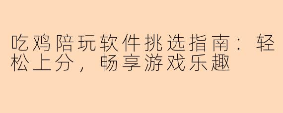 吃鸡陪玩软件挑选指南：轻松上分，畅享游戏乐趣