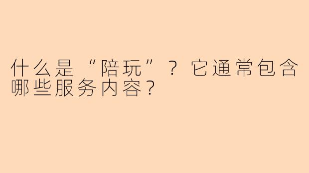 什么是“陪玩”？它通常包含哪些服务内容？