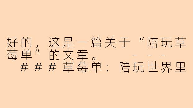 好的，这是一篇关于“陪玩草莓单”的文章。

---

###草莓单：陪玩世界里，那一抹温柔的粉色订单

###