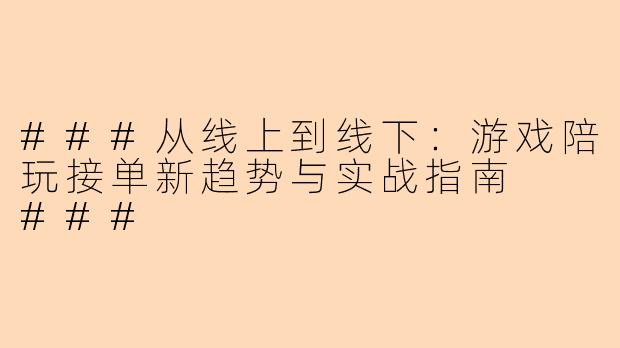 ###从线上到线下：游戏陪玩接单新趋势与实战指南

###