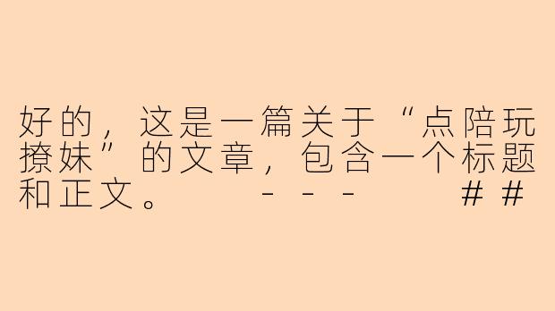 好的，这是一篇关于“点陪玩撩妹”的文章，包含一个标题和正文。

---

###点陪玩，是情感代糖还是孤独解药？

###