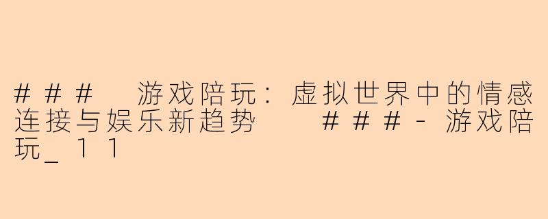 ###
游戏陪玩：虚拟世界中的情感连接与娱乐新趋势

###-游戏陪玩_11
