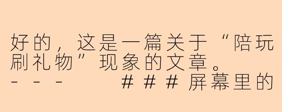 好的，这是一篇关于“陪玩刷礼物”现象的文章。

---

###屏幕里的陪伴与礼物：一场情感与金钱的微妙游戏