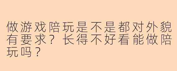 做游戏陪玩是不是都对外貌有要求？长得不好看能做陪玩吗？