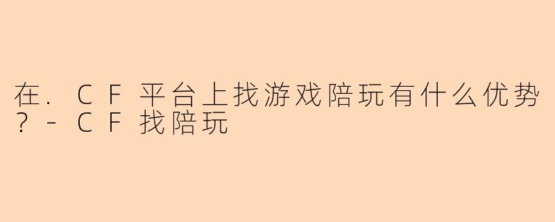 在.CF平台上找游戏陪玩有什么优势?