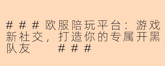 ###欧服陪玩平台：游戏新社交，打造你的专属开黑队友

###