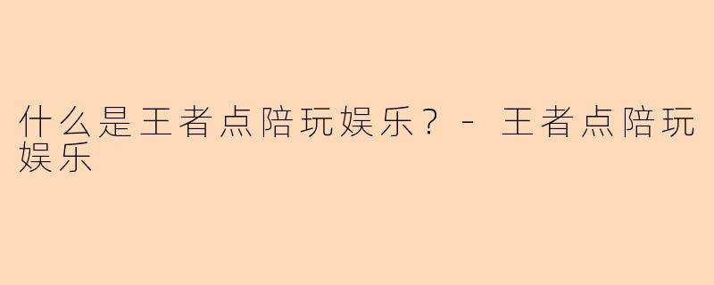 什么是王者点陪玩娱乐？-王者点陪玩娱乐