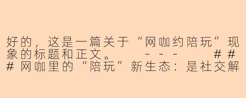 好的，这是一篇关于“网咖约陪玩”现象的标题和正文。

---

###网咖里的“陪玩”新生态：是社交解药还是孤独经济？

###-网咖约陪玩