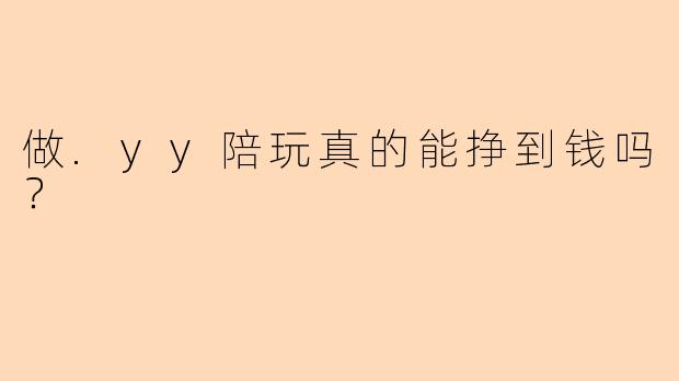 做.yy陪玩真的能挣到钱吗？