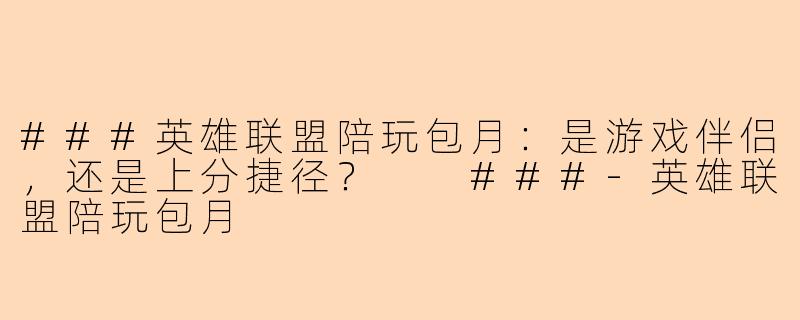 ###英雄联盟陪玩包月：是游戏伴侣，还是上分捷径？

###-英雄联盟陪玩包月