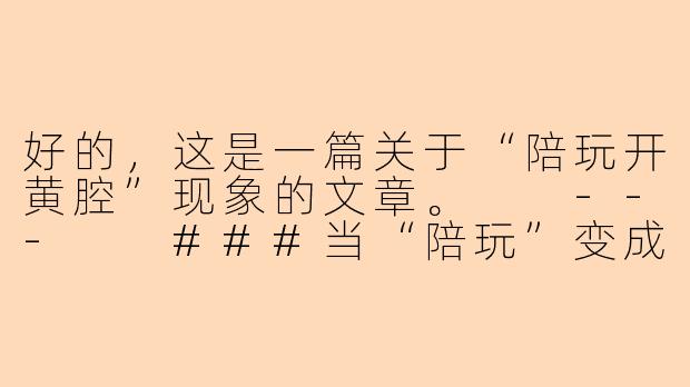 好的，这是一篇关于“陪玩开黄腔”现象的文章。

---

###当“陪玩”变成“陪撩”：游戏社交中的黄腔与边界迷失