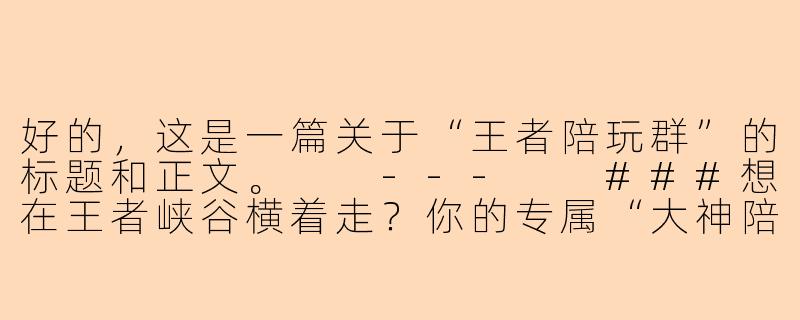 好的，这是一篇关于“王者陪玩群”的标题和正文。

---

###想在王者峡谷横着走？你的专属“大神陪玩群”已就位！

###-王者陪玩的群