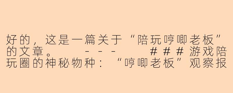 好的，这是一篇关于“陪玩哼唧老板”的文章。

---

###游戏陪玩圈的神秘物种：“哼唧老板”观察报告-陪玩哼唧老板