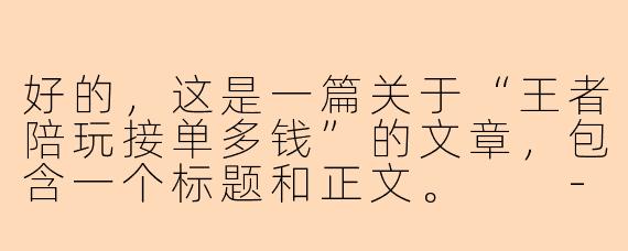 好的，这是一篇关于“王者陪玩接单多钱”的文章，包含一个标题和正文。

---

###揭秘王者陪玩接单价格：从“白菜价”到“天价”，你的钱花得值吗？

###