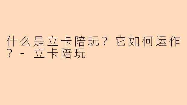 什么是立卡陪玩？它如何运作？-立卡陪玩