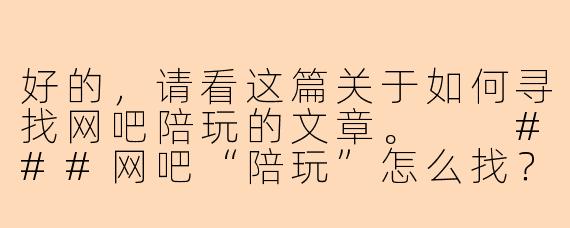 好的，请看这篇关于如何寻找网吧陪玩的文章。

###网吧“陪玩”怎么找？2024年最新最全寻伴指南

###